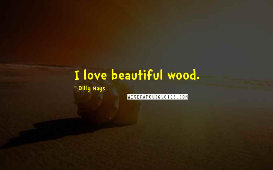 Billy Mays Quotes: I love beautiful wood.