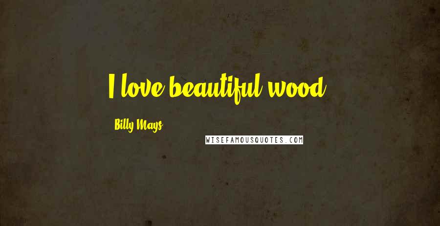 Billy Mays Quotes: I love beautiful wood.