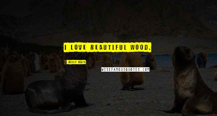 Billy Mays Quotes: I love beautiful wood.