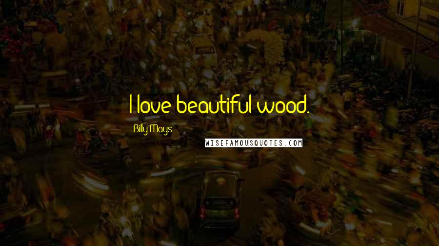 Billy Mays Quotes: I love beautiful wood.