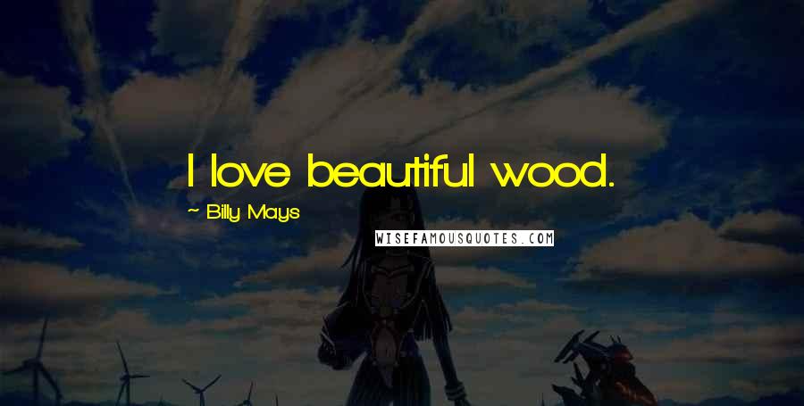 Billy Mays Quotes: I love beautiful wood.
