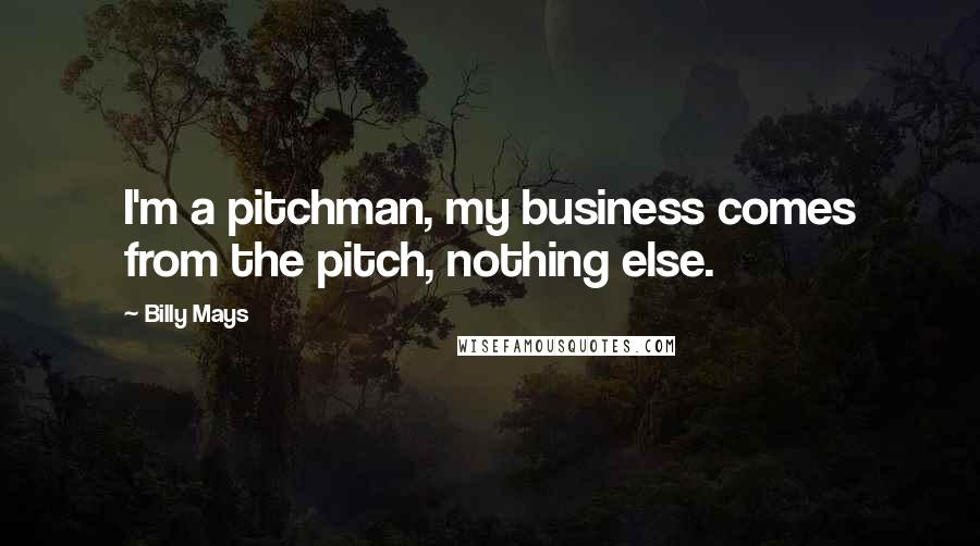 Billy Mays Quotes: I'm a pitchman, my business comes from the pitch, nothing else.