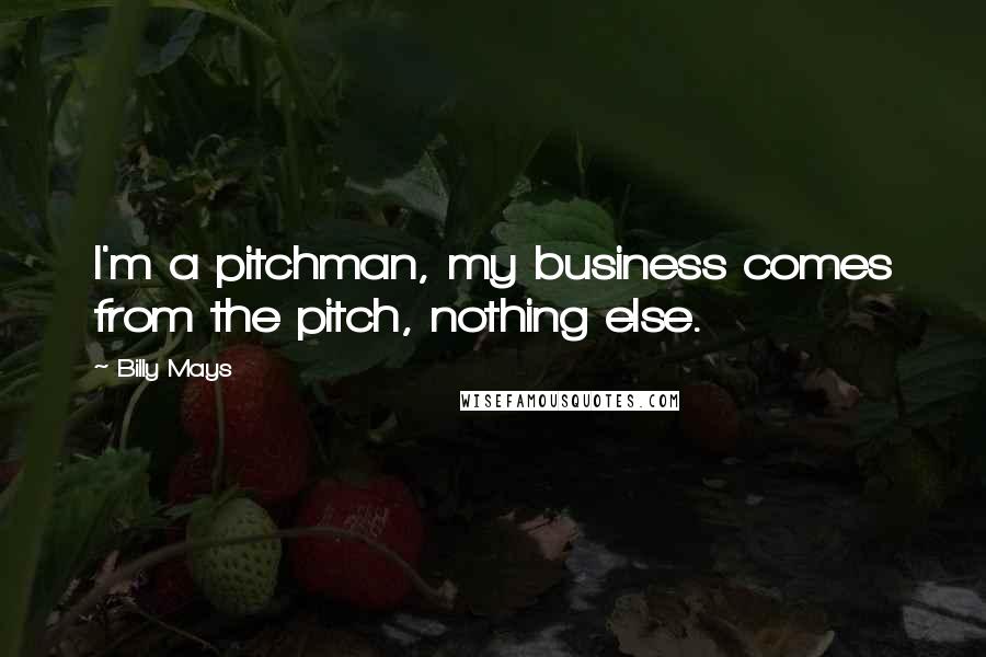 Billy Mays Quotes: I'm a pitchman, my business comes from the pitch, nothing else.