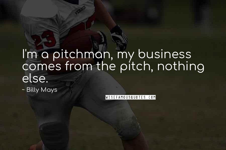 Billy Mays Quotes: I'm a pitchman, my business comes from the pitch, nothing else.