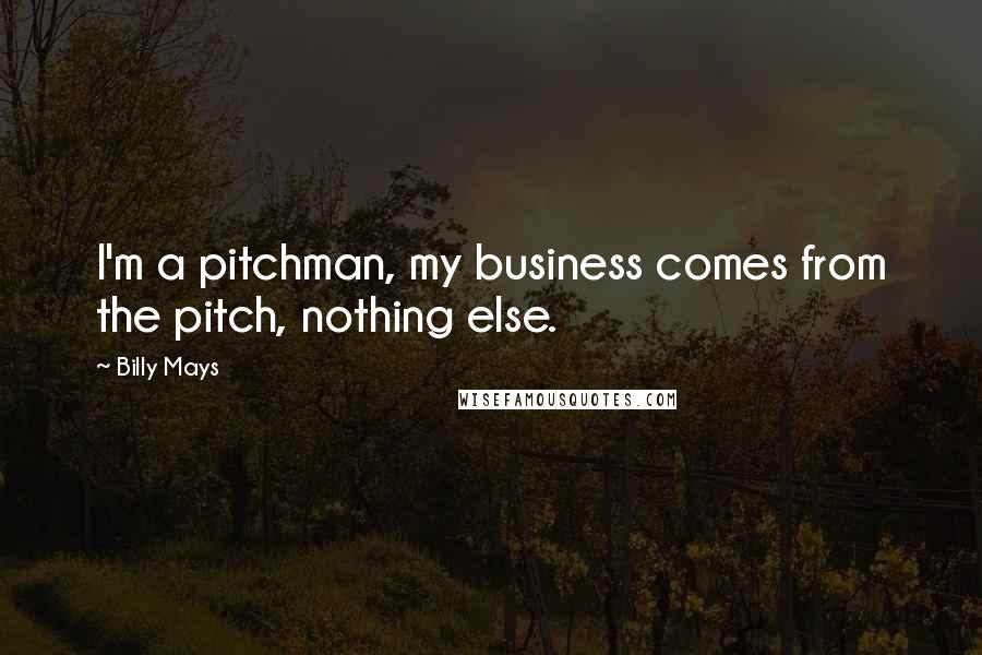 Billy Mays Quotes: I'm a pitchman, my business comes from the pitch, nothing else.