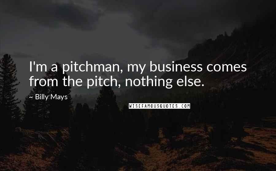 Billy Mays Quotes: I'm a pitchman, my business comes from the pitch, nothing else.