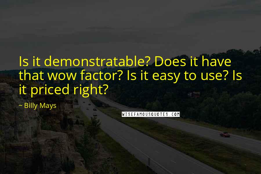 Billy Mays Quotes: Is it demonstratable? Does it have that wow factor? Is it easy to use? Is it priced right?