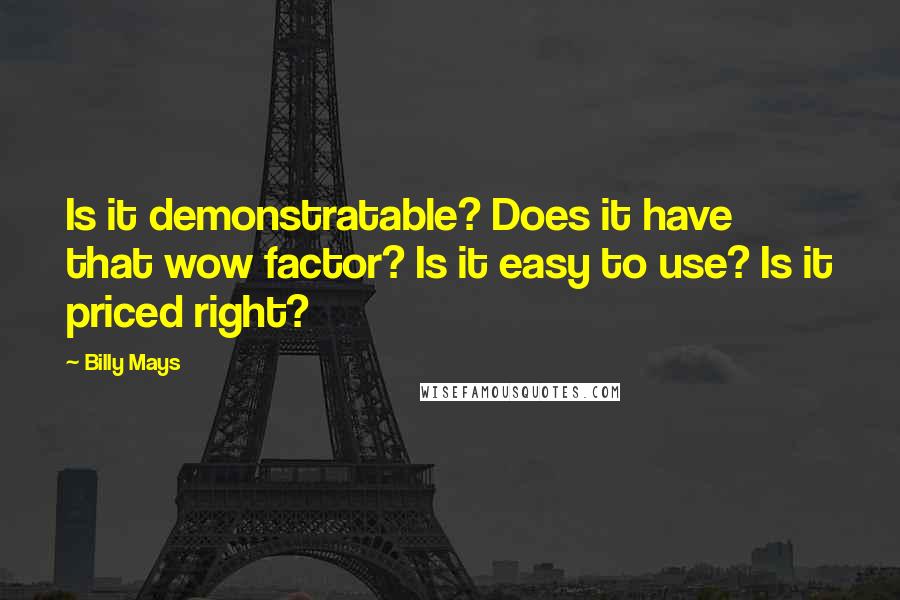 Billy Mays Quotes: Is it demonstratable? Does it have that wow factor? Is it easy to use? Is it priced right?