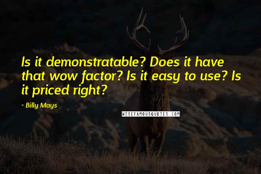 Billy Mays Quotes: Is it demonstratable? Does it have that wow factor? Is it easy to use? Is it priced right?