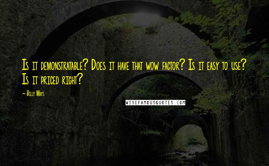 Billy Mays Quotes: Is it demonstratable? Does it have that wow factor? Is it easy to use? Is it priced right?