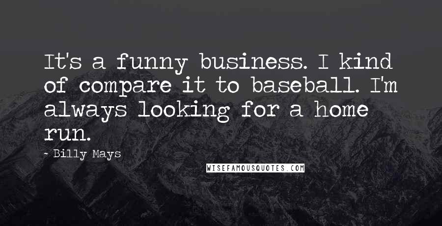 Billy Mays Quotes: It's a funny business. I kind of compare it to baseball. I'm always looking for a home run.