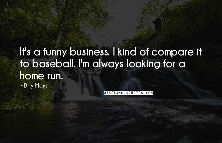 Billy Mays Quotes: It's a funny business. I kind of compare it to baseball. I'm always looking for a home run.