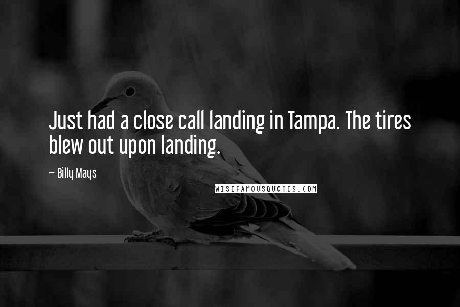 Billy Mays Quotes: Just had a close call landing in Tampa. The tires blew out upon landing.