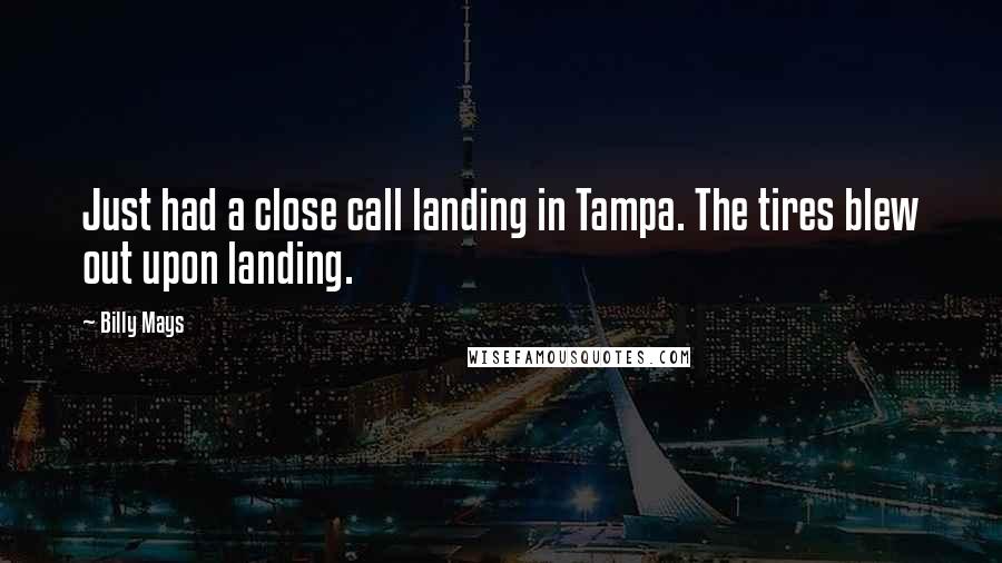 Billy Mays Quotes: Just had a close call landing in Tampa. The tires blew out upon landing.