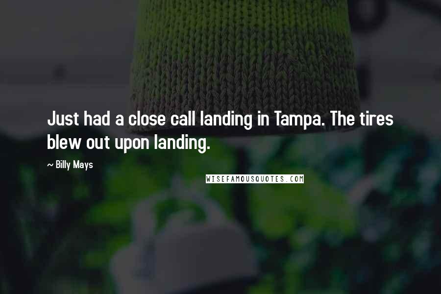 Billy Mays Quotes: Just had a close call landing in Tampa. The tires blew out upon landing.