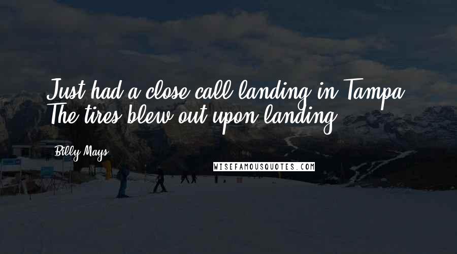 Billy Mays Quotes: Just had a close call landing in Tampa. The tires blew out upon landing.