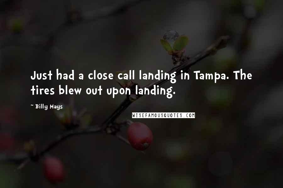 Billy Mays Quotes: Just had a close call landing in Tampa. The tires blew out upon landing.