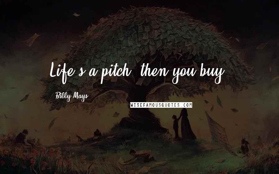 Billy Mays Quotes: Life's a pitch, then you buy.
