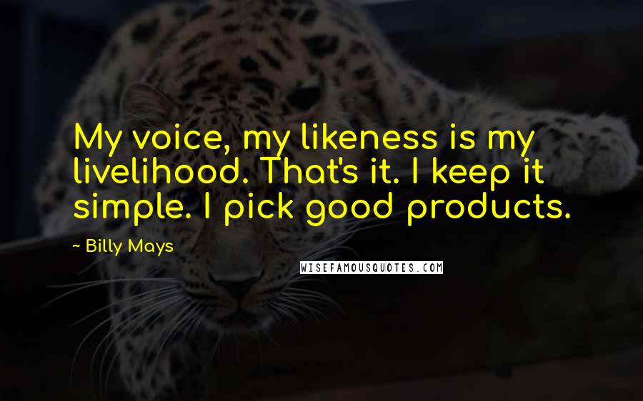 Billy Mays Quotes: My voice, my likeness is my livelihood. That's it. I keep it simple. I pick good products.