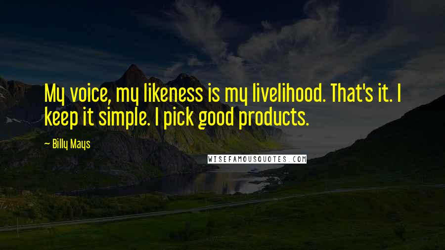 Billy Mays Quotes: My voice, my likeness is my livelihood. That's it. I keep it simple. I pick good products.