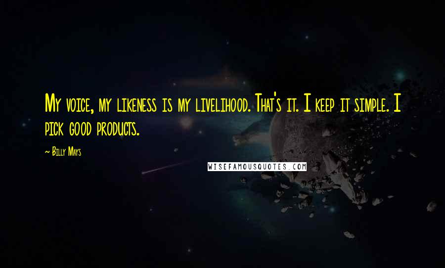 Billy Mays Quotes: My voice, my likeness is my livelihood. That's it. I keep it simple. I pick good products.