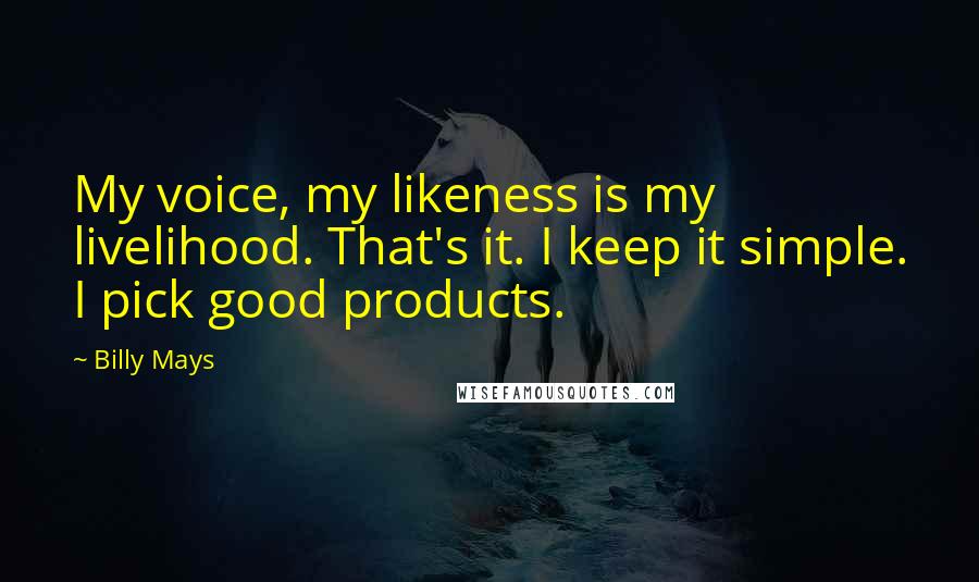 Billy Mays Quotes: My voice, my likeness is my livelihood. That's it. I keep it simple. I pick good products.