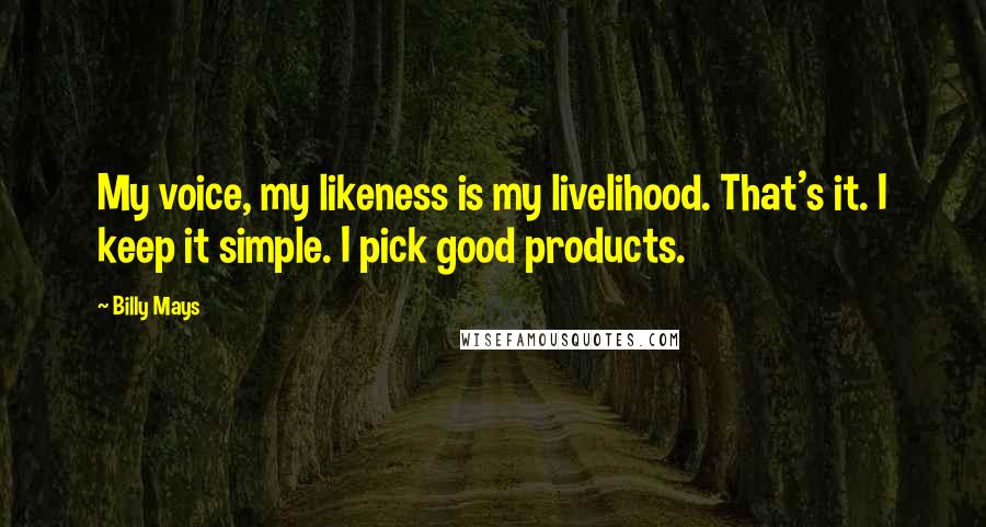Billy Mays Quotes: My voice, my likeness is my livelihood. That's it. I keep it simple. I pick good products.