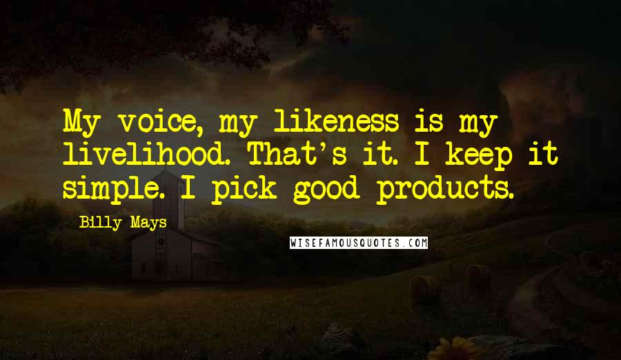 Billy Mays Quotes: My voice, my likeness is my livelihood. That's it. I keep it simple. I pick good products.