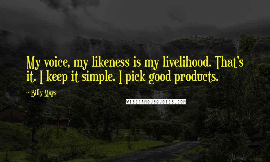 Billy Mays Quotes: My voice, my likeness is my livelihood. That's it. I keep it simple. I pick good products.