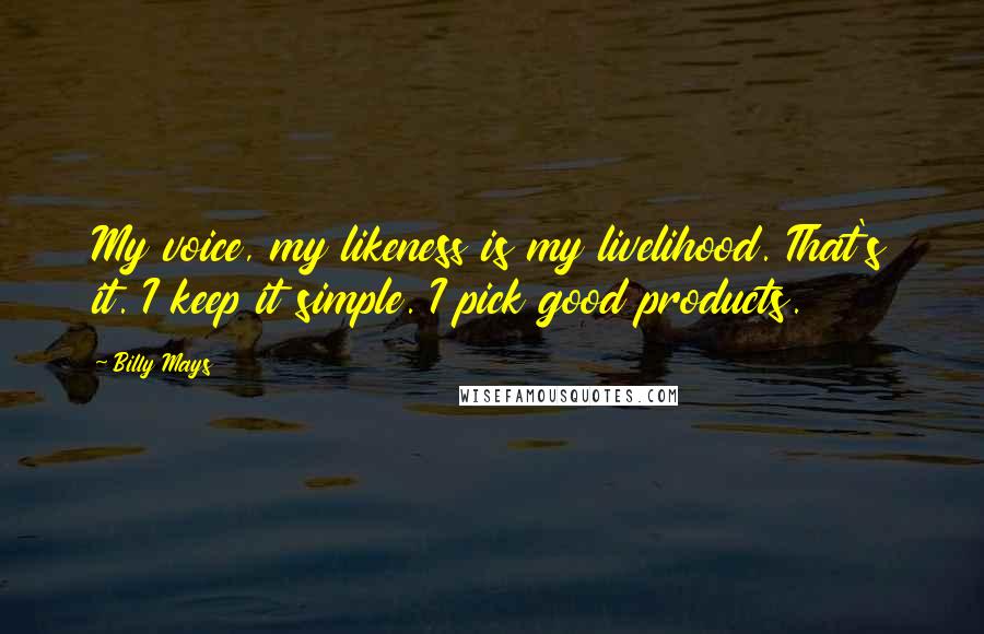Billy Mays Quotes: My voice, my likeness is my livelihood. That's it. I keep it simple. I pick good products.