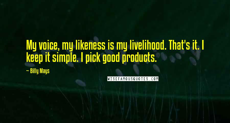 Billy Mays Quotes: My voice, my likeness is my livelihood. That's it. I keep it simple. I pick good products.