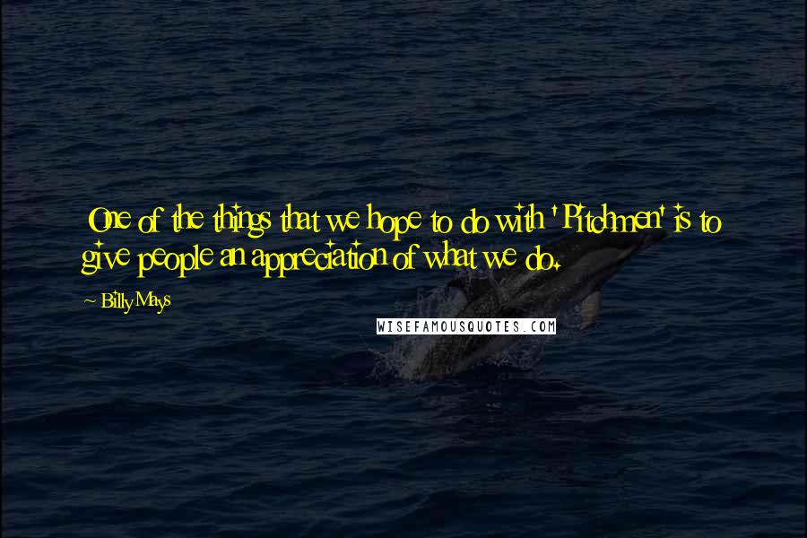 Billy Mays Quotes: One of the things that we hope to do with 'Pitchmen' is to give people an appreciation of what we do.