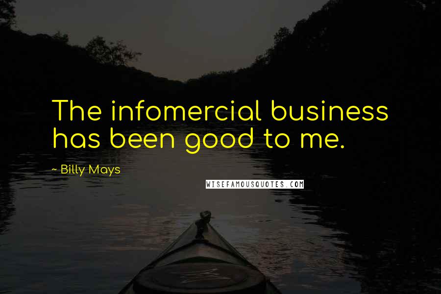 Billy Mays Quotes: The infomercial business has been good to me.