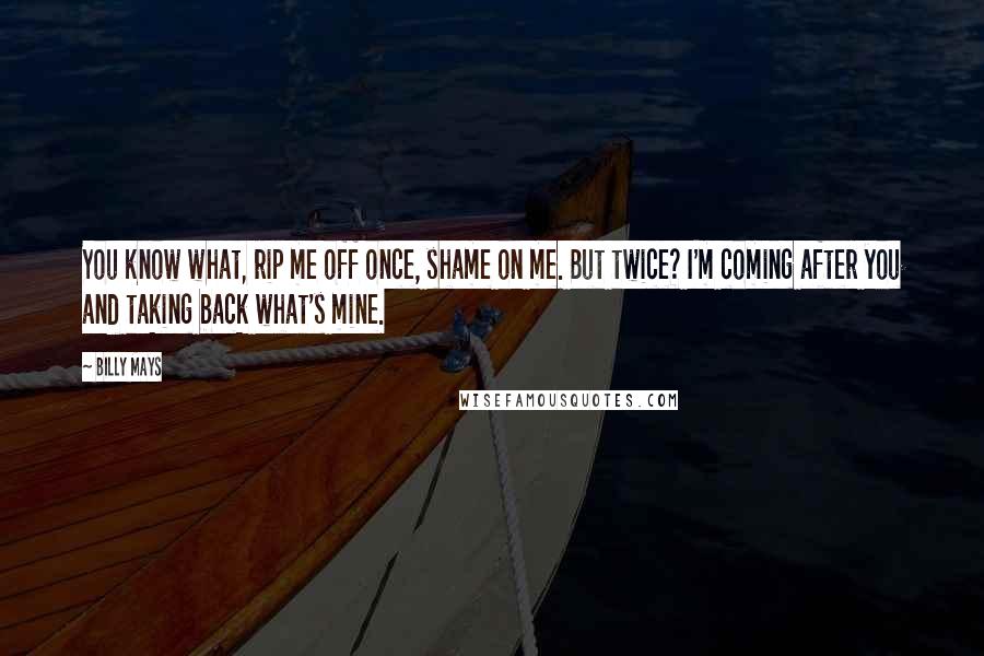 Billy Mays Quotes: You know what, rip me off once, shame on me. But twice? I'm coming after you and taking back what's mine.