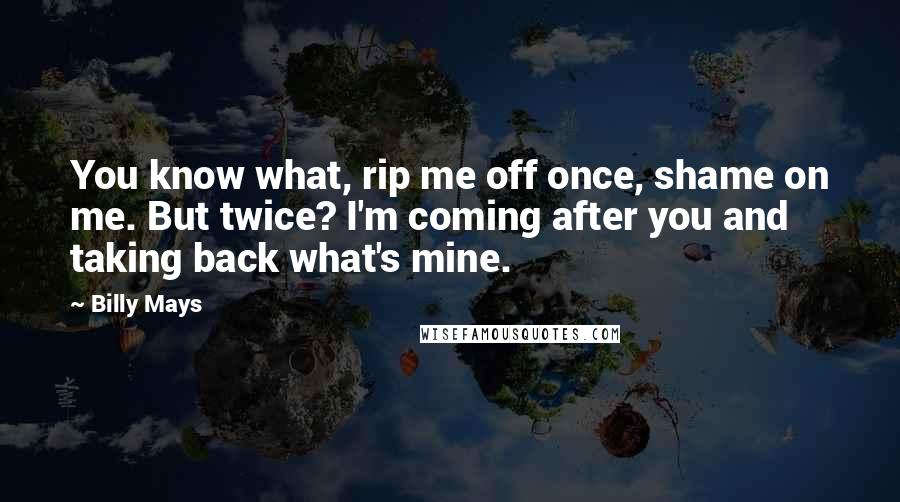 Billy Mays Quotes: You know what, rip me off once, shame on me. But twice? I'm coming after you and taking back what's mine.