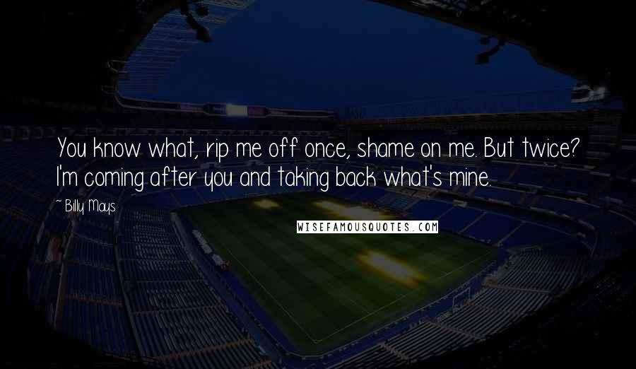 Billy Mays Quotes: You know what, rip me off once, shame on me. But twice? I'm coming after you and taking back what's mine.