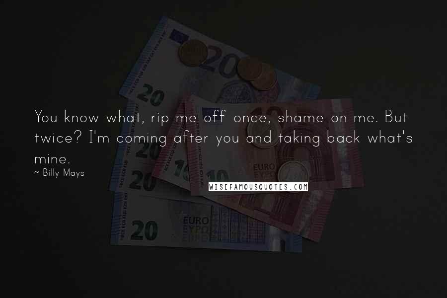 Billy Mays Quotes: You know what, rip me off once, shame on me. But twice? I'm coming after you and taking back what's mine.