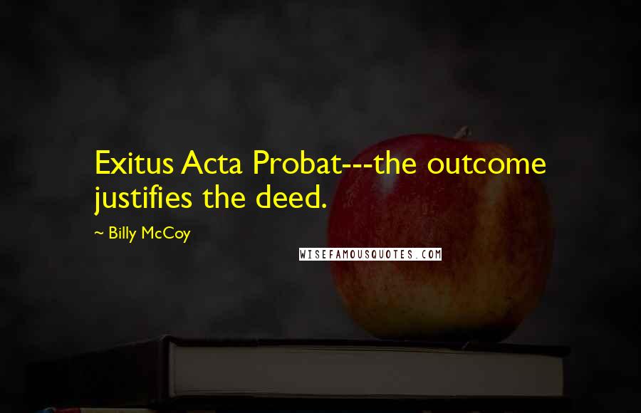 Billy McCoy Quotes: Exitus Acta Probat---the outcome justifies the deed.