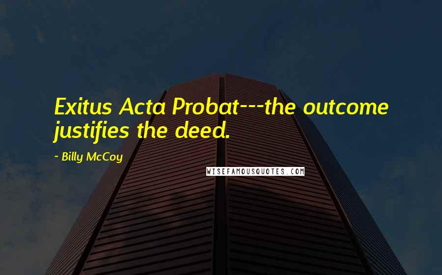 Billy McCoy Quotes: Exitus Acta Probat---the outcome justifies the deed.