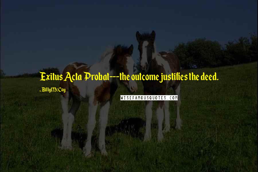 Billy McCoy Quotes: Exitus Acta Probat---the outcome justifies the deed.