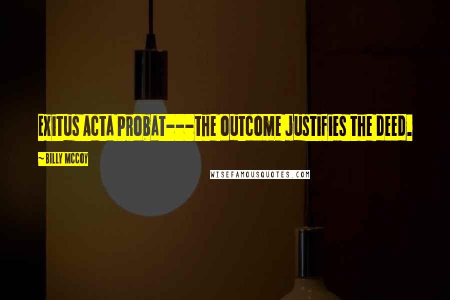 Billy McCoy Quotes: Exitus Acta Probat---the outcome justifies the deed.