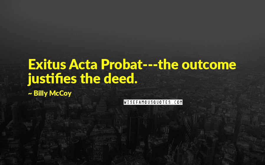 Billy McCoy Quotes: Exitus Acta Probat---the outcome justifies the deed.