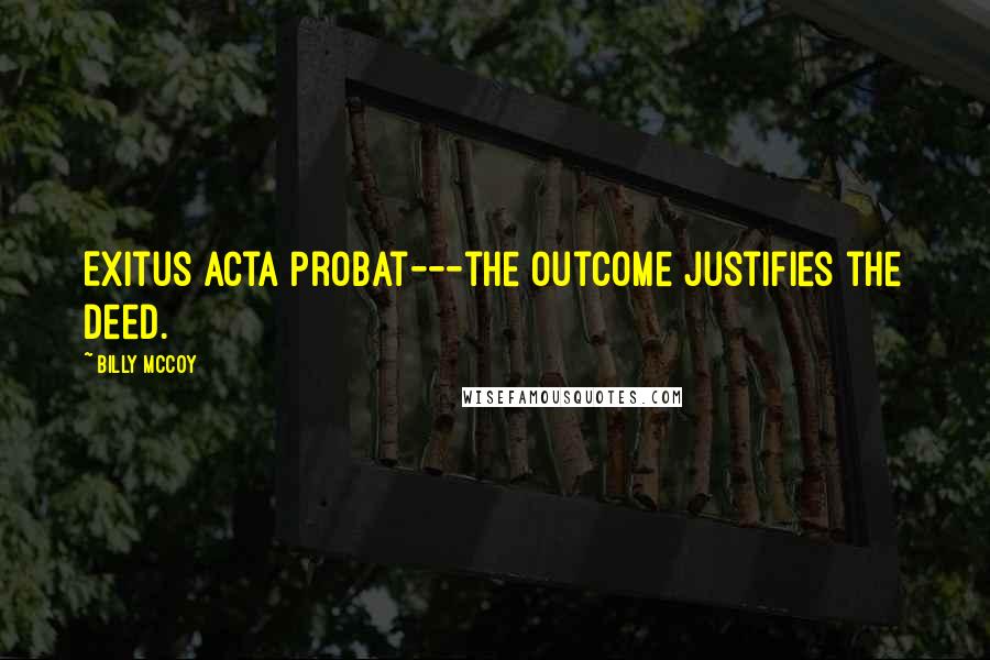 Billy McCoy Quotes: Exitus Acta Probat---the outcome justifies the deed.