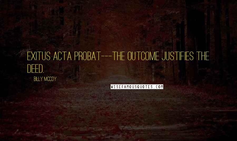 Billy McCoy Quotes: Exitus Acta Probat---the outcome justifies the deed.