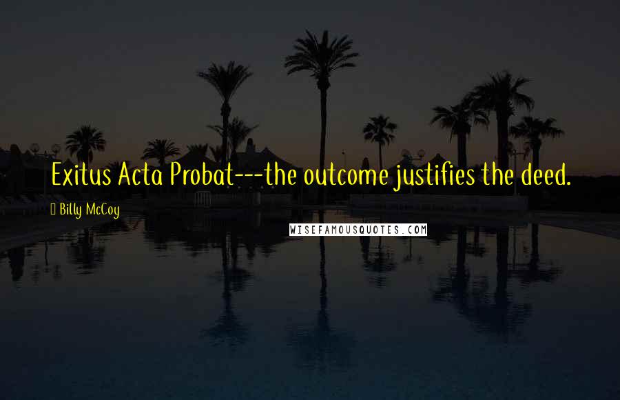 Billy McCoy Quotes: Exitus Acta Probat---the outcome justifies the deed.