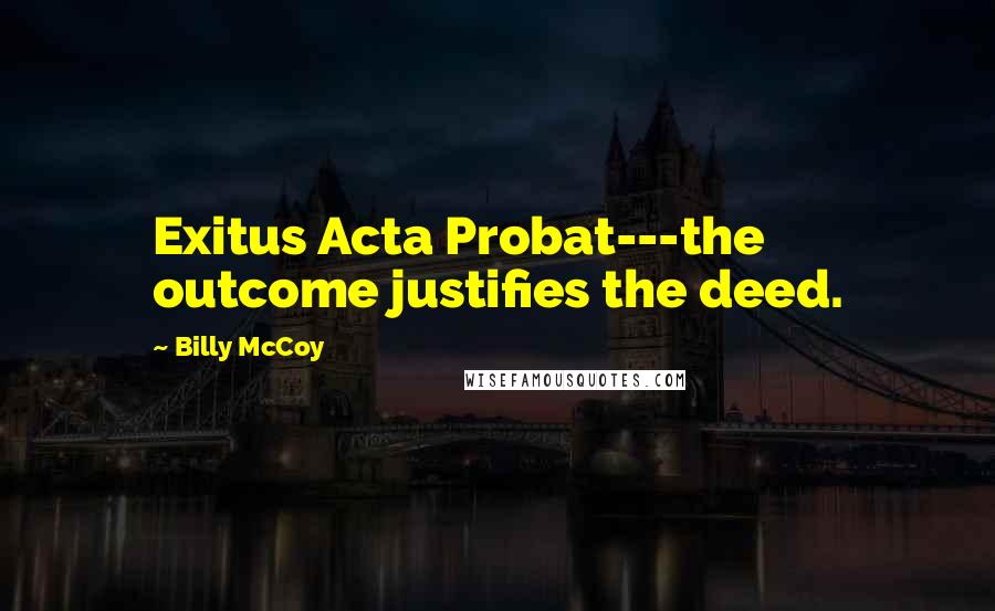 Billy McCoy Quotes: Exitus Acta Probat---the outcome justifies the deed.