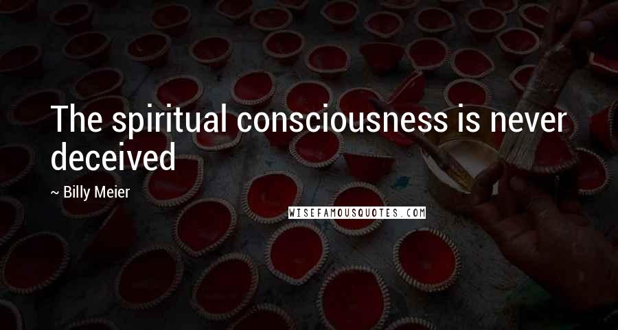 Billy Meier Quotes: The spiritual consciousness is never deceived