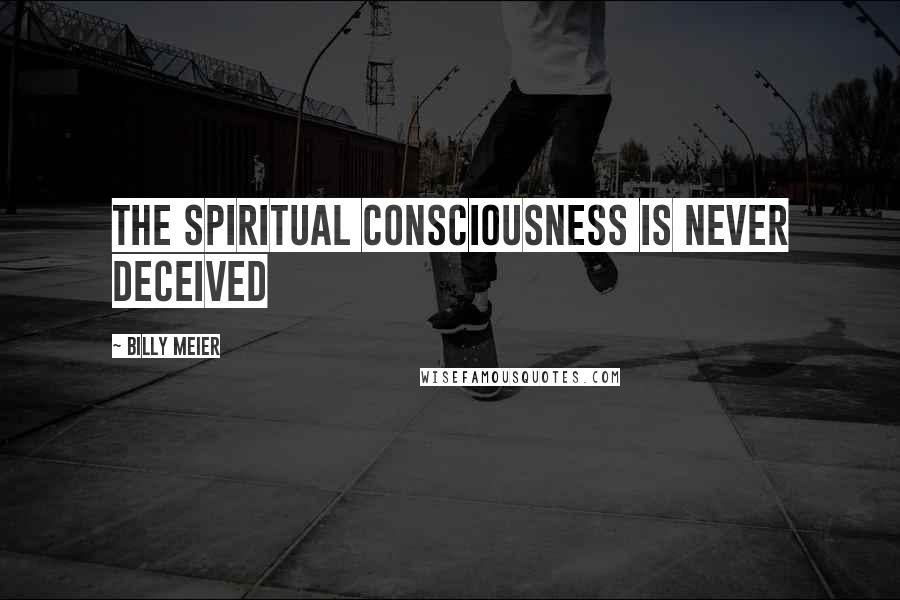 Billy Meier Quotes: The spiritual consciousness is never deceived