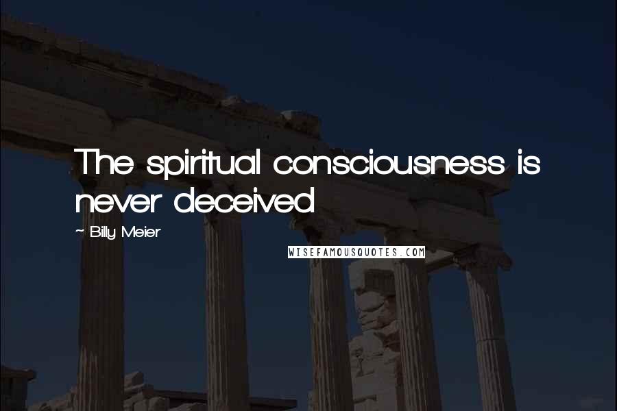 Billy Meier Quotes: The spiritual consciousness is never deceived