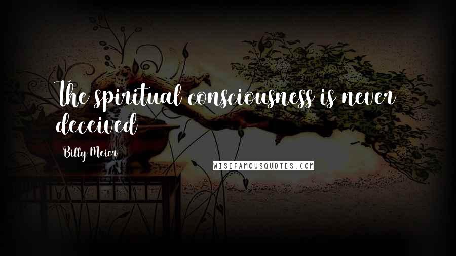 Billy Meier Quotes: The spiritual consciousness is never deceived